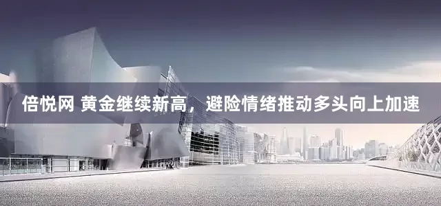 倍悦网 黄金继续新高，避险情绪推动多头向上加速