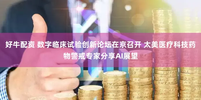 好牛配资 数字临床试验创新论坛在京召开 太美医疗科技药物警戒专家分享AI展望