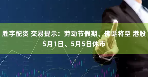胜宇配资 交易提示：劳动节假期、佛诞将至 港股5月1日、5月5日休市