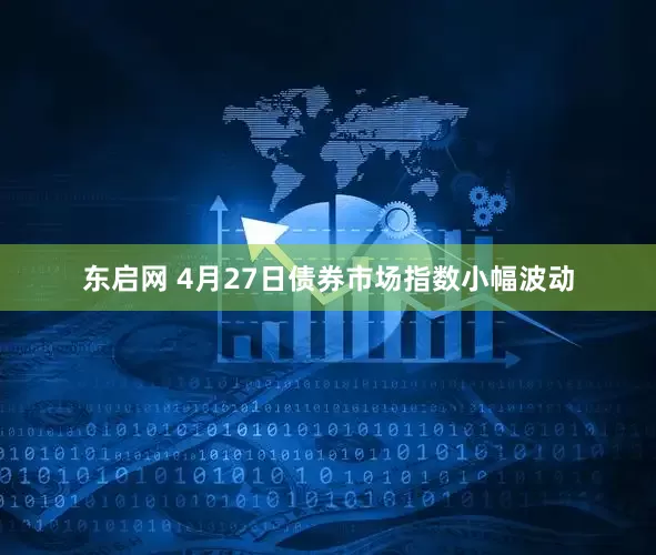 东启网 4月27日债券市场指数小幅波动