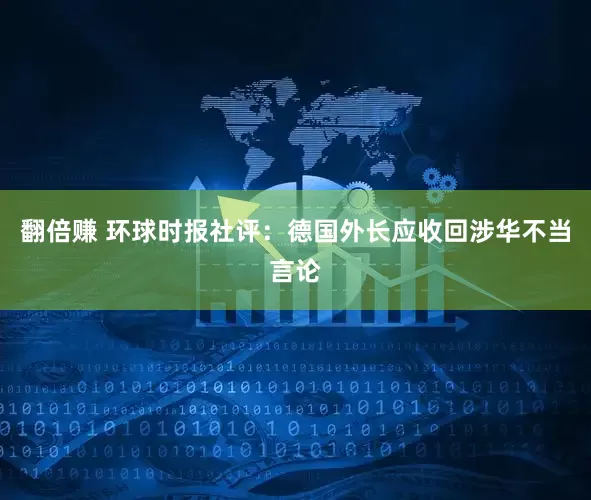 翻倍赚 环球时报社评：德国外长应收回涉华不当言论
