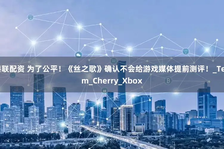 港联配资 为了公平！《丝之歌》确认不会给游戏媒体提前测评！_Team_Cherry_Xbox