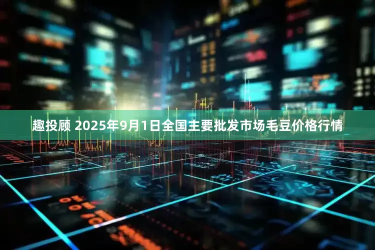 趣投顾 2025年9月1日全国主要批发市场毛豆价格行情