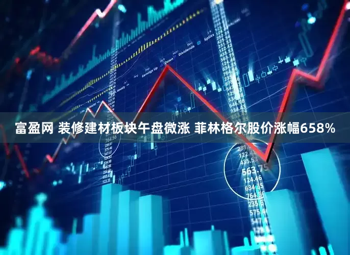 富盈网 装修建材板块午盘微涨 菲林格尔股价涨幅658%