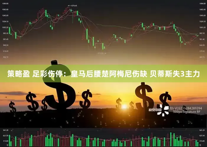 策略盈 足彩伤停：皇马后腰楚阿梅尼伤缺 贝蒂斯失3主力
