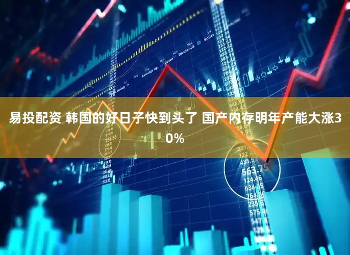 易投配资 韩国的好日子快到头了 国产内存明年产能大涨30%